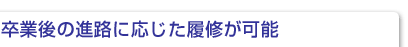 卒業後の進路に応じた履修が可能