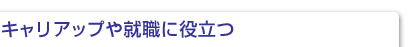 キャリアップや就職に役立つ